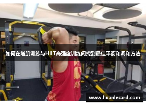 如何在增肌训练与HIIT高强度训练间找到最佳平衡和调和方法